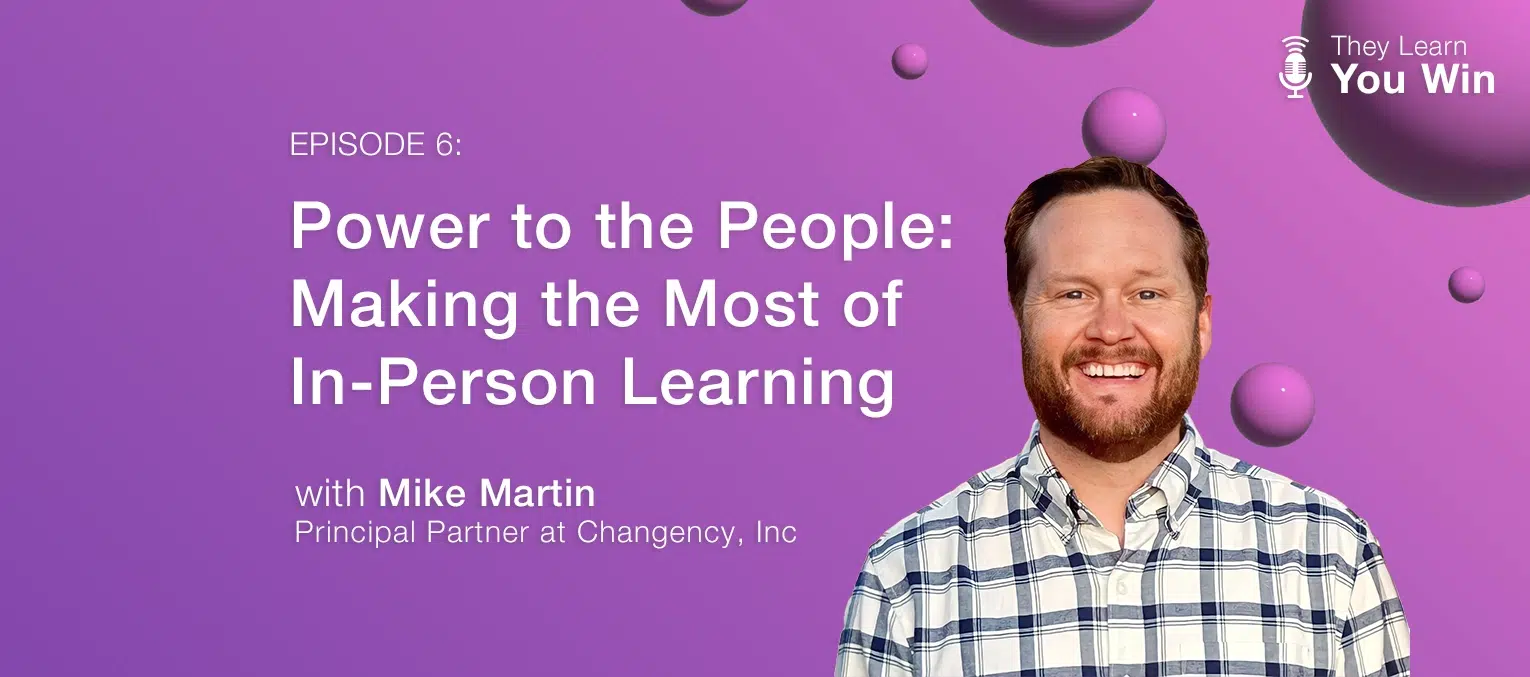 They Learn, You Win - Power to the People: Making the Most of In-Person Learning with Mike Martin of Changency, Inc