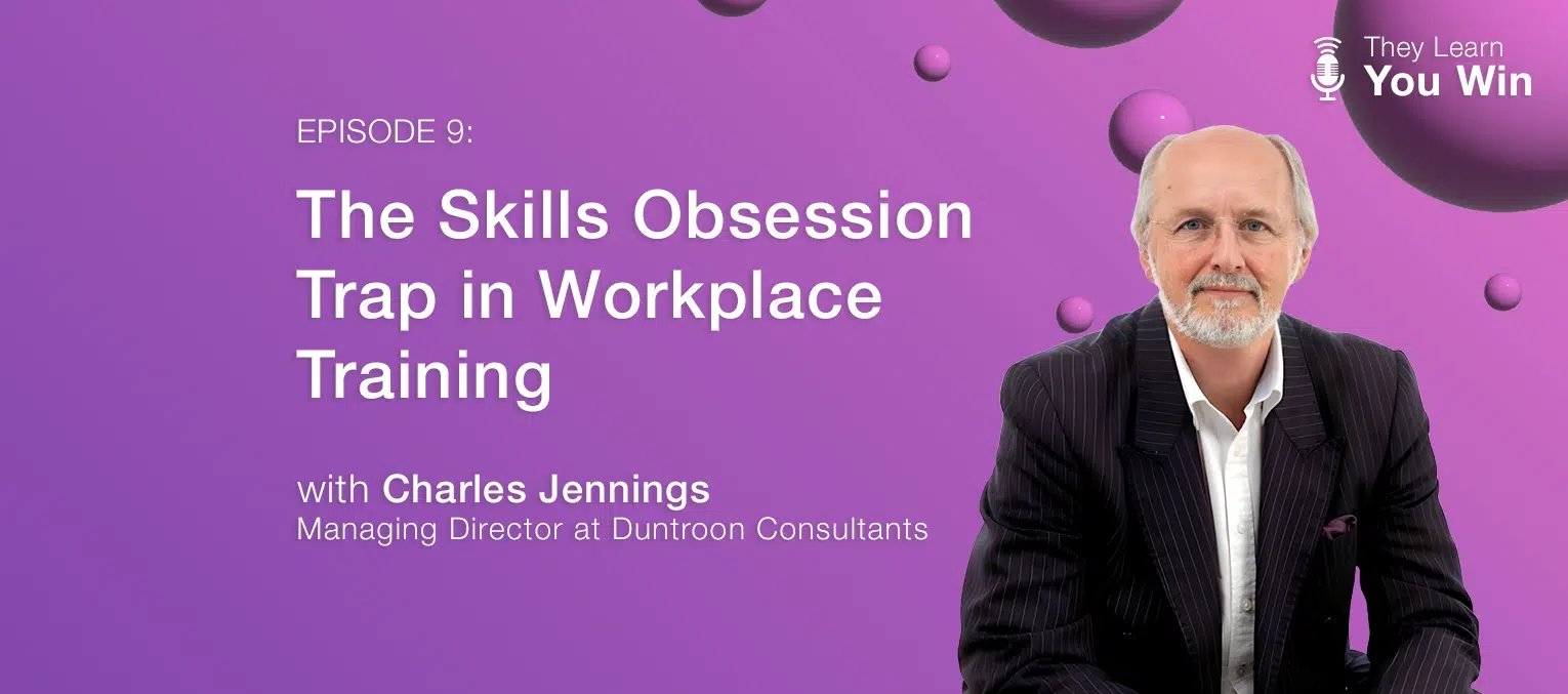 They Learn, You Win - The Skills Obsession Trap in Workplace Training featuring Charles Jennings from Duntroon Consultants