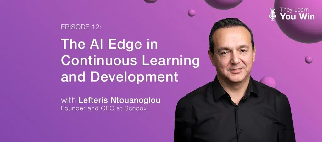 They Learn, You Win Podcast - The AI Edge in Continuous Learning and Development, featuring Lefteris Ntouanoglou, Founder and CEO a Schoox